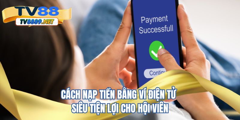 Cách nạp tiền TV88 bằng ví điện tử siêu tiện lợi cho hội viên