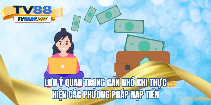 Lưu ý quan trọng cần nhớ khi thực hiện các phương pháp nạp tiền